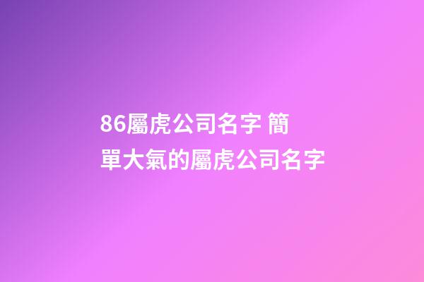 86屬虎公司名字 簡單大氣的屬虎公司名字-第1張-公司起名-玄機派